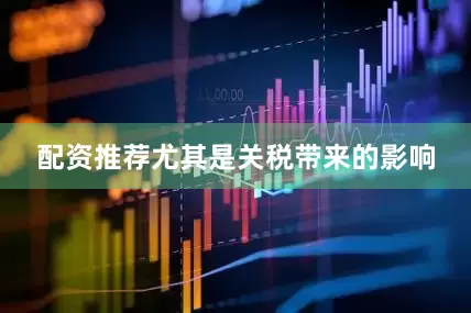 配资推荐尤其是关税带来的影响