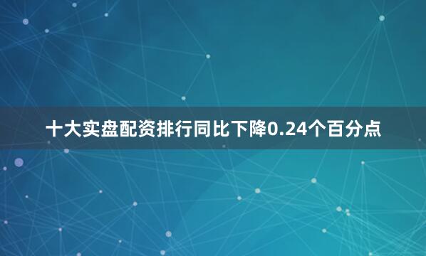 十大实盘配资排行同比下降0.24个百分点