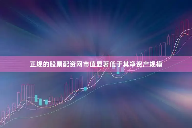 正规的股票配资网市值显著低于其净资产规模