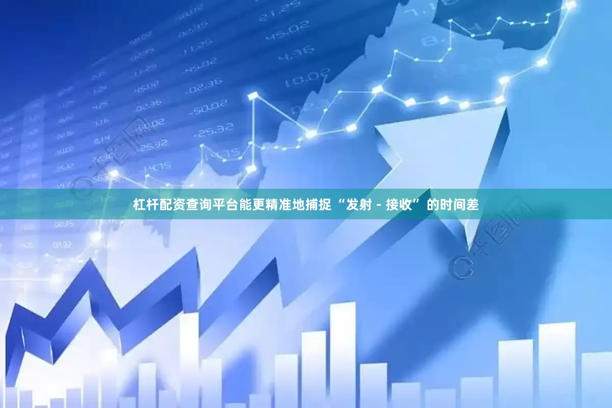 杠杆配资查询平台能更精准地捕捉 “发射 - 接收” 的时间差