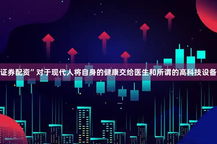 证券配资”对于现代人将自身的健康交给医生和所谓的高科技设备