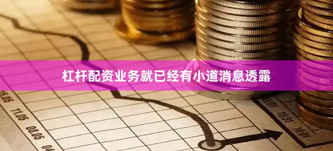 杠杆配资业务就已经有小道消息透露