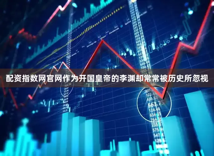 配资指数网官网作为开国皇帝的李渊却常常被历史所忽视