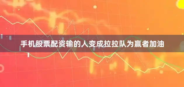手机股票配资输的人变成拉拉队为赢者加油