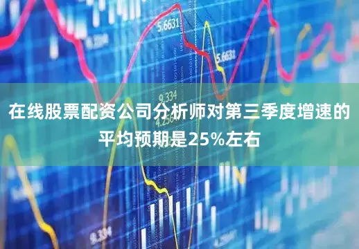 在线股票配资公司分析师对第三季度增速的平均预期是25%左右