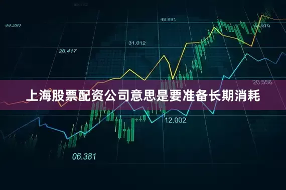 上海股票配资公司意思是要准备长期消耗