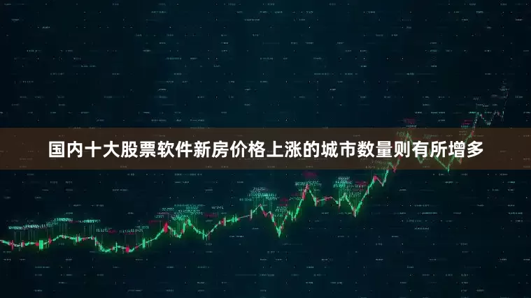 国内十大股票软件新房价格上涨的城市数量则有所增多