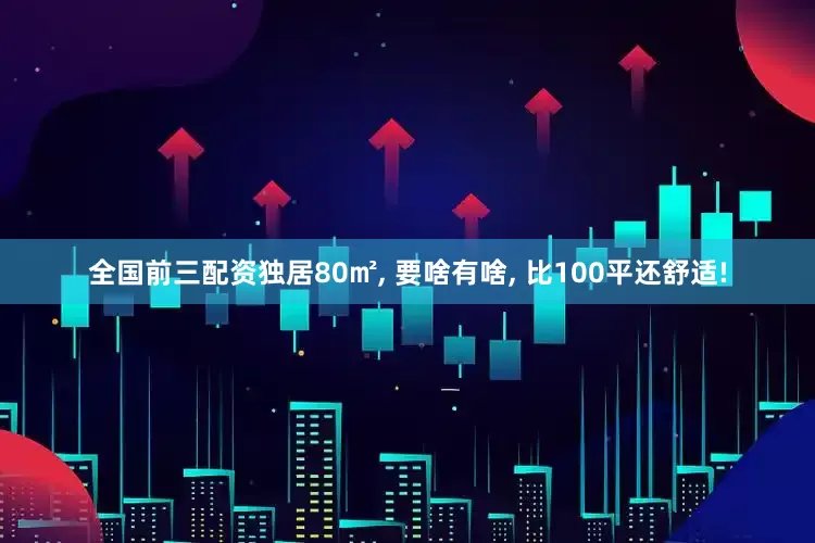 全国前三配资独居80㎡, 要啥有啥, 比100平还舒适!