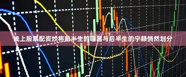 线上股票配资炒将前半生的喧嚣与后半生的宁静悄然划分