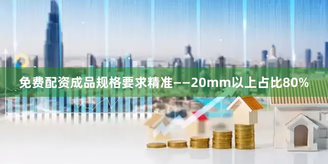 免费配资成品规格要求精准——20mm以上占比80%