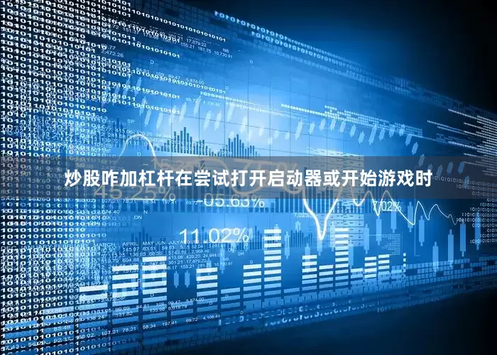 炒股咋加杠杆在尝试打开启动器或开始游戏时