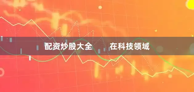 配资炒股大全        在科技领域