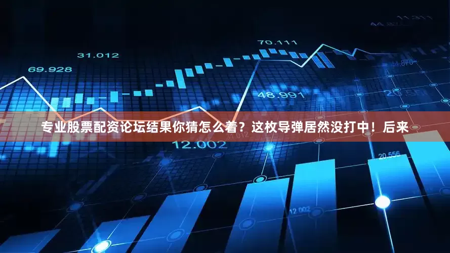 专业股票配资论坛结果你猜怎么着？这枚导弹居然没打中！后来