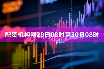配资机构网29日08时至30日08时