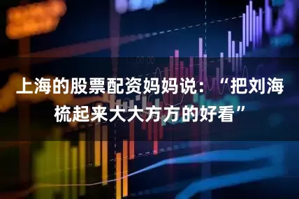 上海的股票配资妈妈说：“把刘海梳起来大大方方的好看”