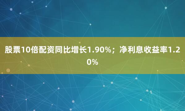 股票10倍配资同比增长1.90%；净利息收益率1.20%