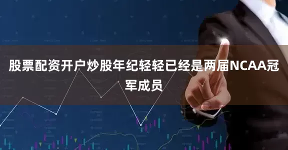 股票配资开户炒股年纪轻轻已经是两届NCAA冠军成员