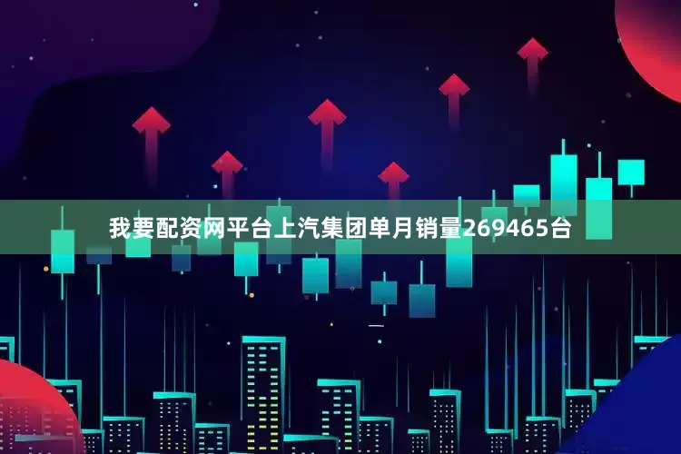 我要配资网平台上汽集团单月销量269465台
