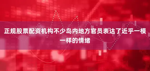 正规股票配资机构不少岛内地方官员表达了近乎一模一样的情绪