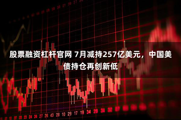 股票融资杠杆官网 7月减持257亿美元，中国美债持仓再创新低