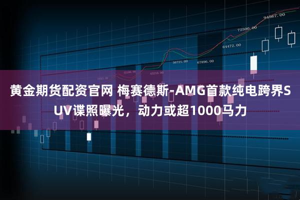 黄金期货配资官网 梅赛德斯-AMG首款纯电跨界SUV谍照曝光，动力或超1000马力