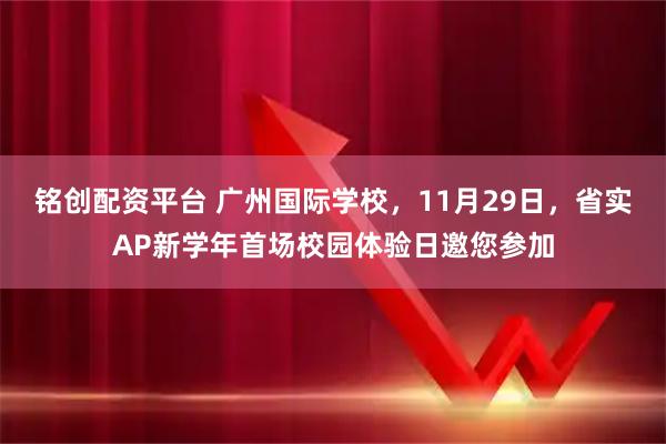 铭创配资平台 广州国际学校，11月29日，省实AP新学年首场校园体验日邀您参加