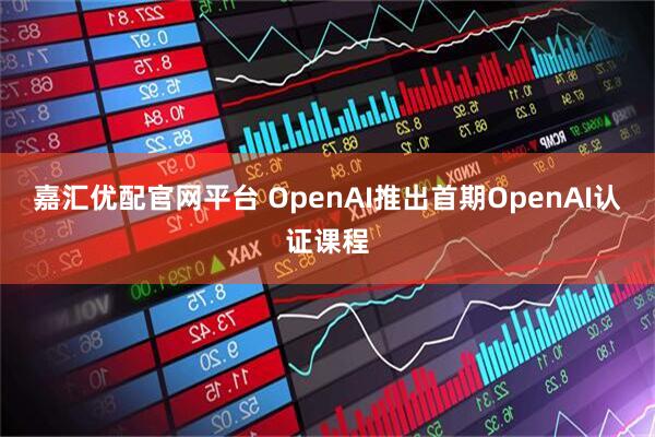 嘉汇优配官网平台 OpenAI推出首期OpenAI认证课程