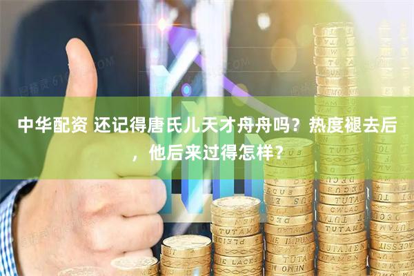 中华配资 还记得唐氏儿天才舟舟吗？热度褪去后，他后来过得怎样？