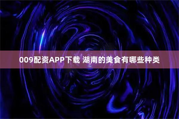 009配资APP下载 湖南的美食有哪些种类