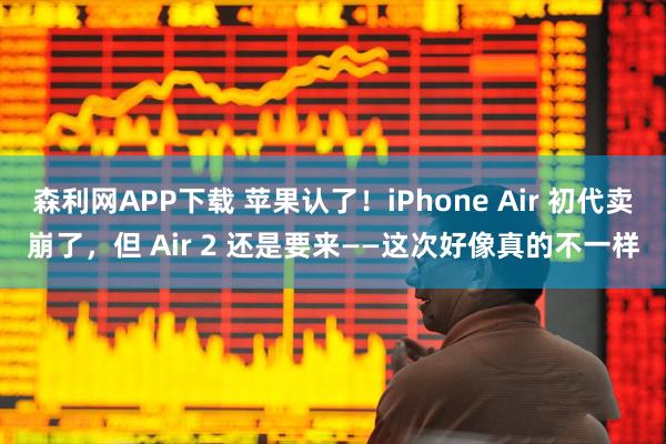 森利网APP下载 苹果认了！iPhone Air 初代卖崩了，但 Air 2 还是要来——这次好像真的不一样