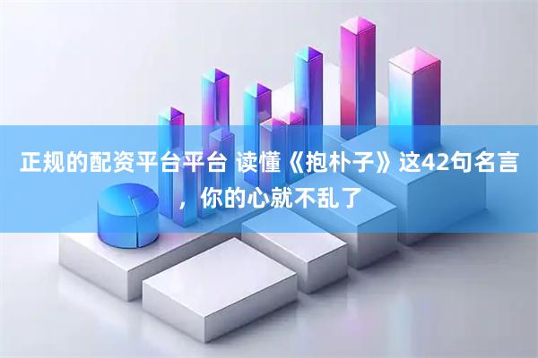 正规的配资平台平台 读懂《抱朴子》这42句名言，你的心就不乱了